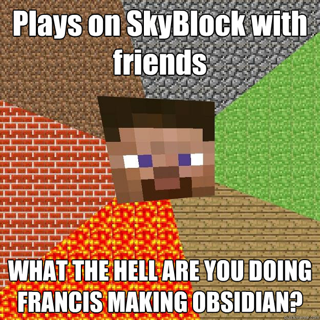 Plays on SkyBlock with friends WHAT THE HELL ARE YOU DOING FRANCIS MAKING OBSIDIAN?  Minecraft