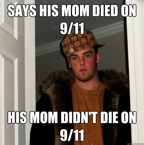 says his mom died on 9/11 his mom didn't die on 9/11  Scumbag Steve