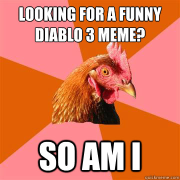 Looking for a funny Diablo 3 meme? So am i - Looking for a funny Diablo 3 meme? So am i  Anti-Joke Chicken