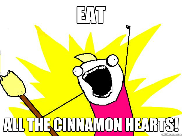 Eat All the cinnamon hearts!  Hyperbole And a Half