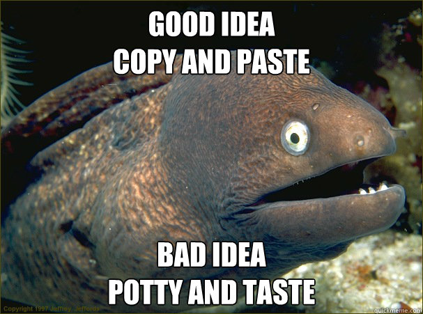 GOOD IDEA
COPY AND PASTE BAD IDEA
POTTY AND TASTE  Bad Joke Eel