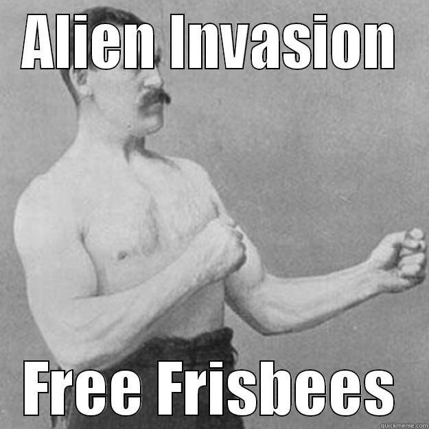 Just an ordinary day for Mike - ALIEN INVASION FREE FRISBEES overly manly man