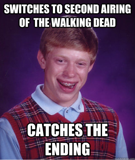 Switches to second airing of  The walking dead Catches the ending  Bad Luck Brian