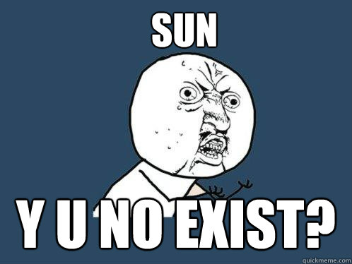 sun y u no exist?  Y U No