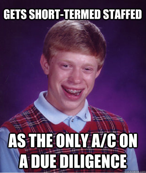 Gets short-termed staffed As the only A/C on a due diligence - Gets short-termed staffed As the only A/C on a due diligence  Bad Luck Brian