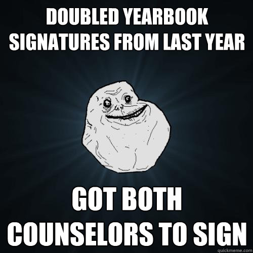 doubled yearbook signatures from last year got both counselors to sign  Forever Alone