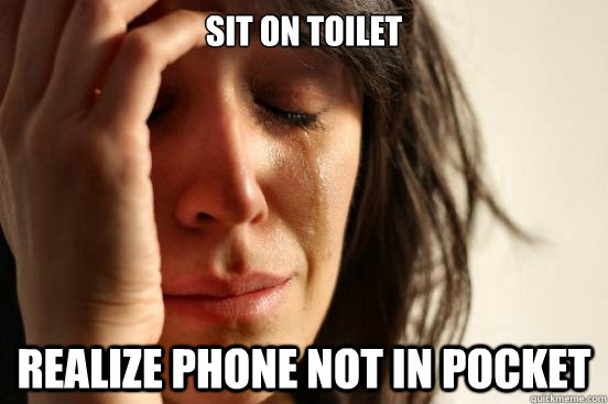 Sit on toilet Realize phone not in pocket - Sit on toilet Realize phone not in pocket  First World Problems