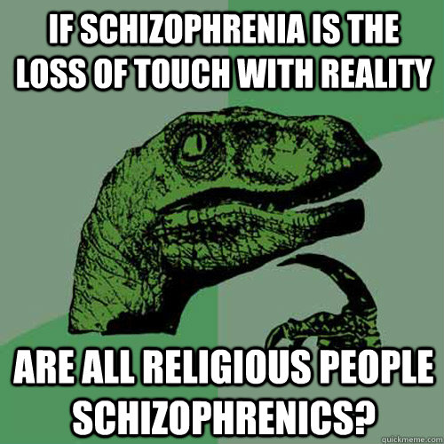 If schizophrenia is the loss of touch with reality Are all religious people schizophrenics? - If schizophrenia is the loss of touch with reality Are all religious people schizophrenics?  Philosoraptor