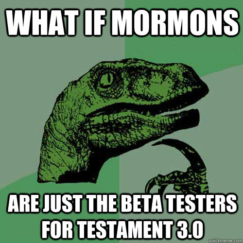 What if mormons are just the beta testers for testament 3.0  Philosoraptor