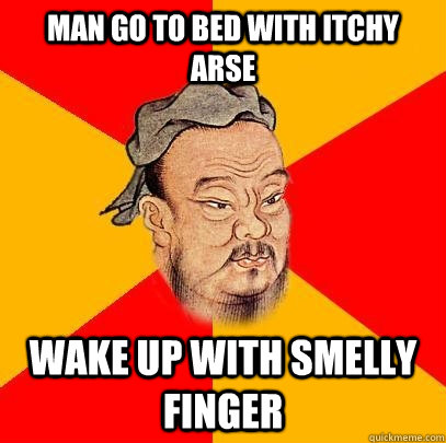 Man go to bed with itchy arse wake up with smelly finger - Man go to bed with itchy arse wake up with smelly finger  Confucius says