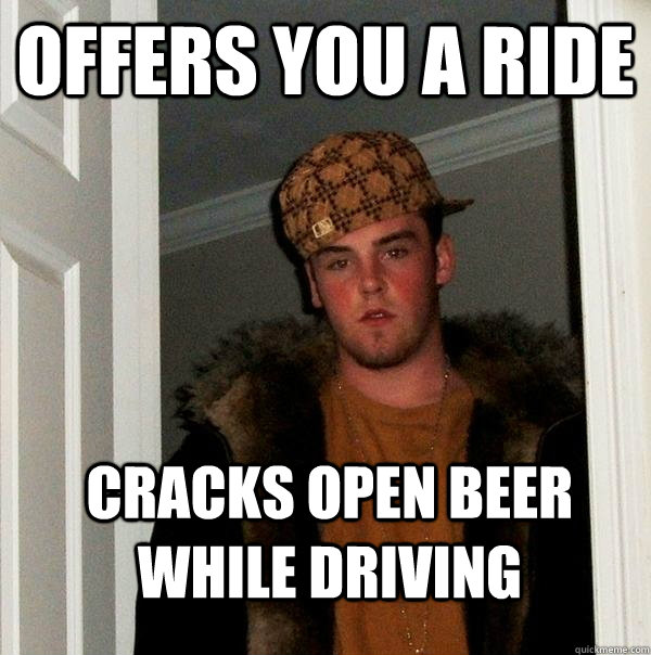 offers you a ride cracks open beer while driving  Scumbag Steve