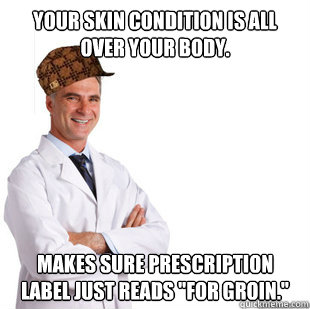 Your skin condition is all over your body. makes sure prescription label just reads 