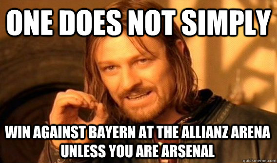 ONE DOES NOT SIMPLY WIN AGAINST BAYERN AT THE ALLIANZ ARENA UNLESS YOU ARE ARSENAL - ONE DOES NOT SIMPLY WIN AGAINST BAYERN AT THE ALLIANZ ARENA UNLESS YOU ARE ARSENAL  One Does Not Simply