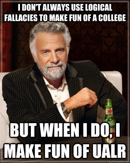 I don't always use logical fallacies to make fun of a college but when I do, I make fun of UALR - I don't always use logical fallacies to make fun of a college but when I do, I make fun of UALR  The Most Interesting Man In The World