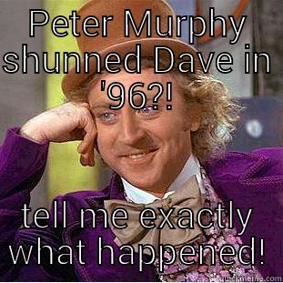 PETER MURPHY SHUNNED DAVE IN '96?! TELL ME EXACTLY WHAT HAPPENED! Creepy Wonka