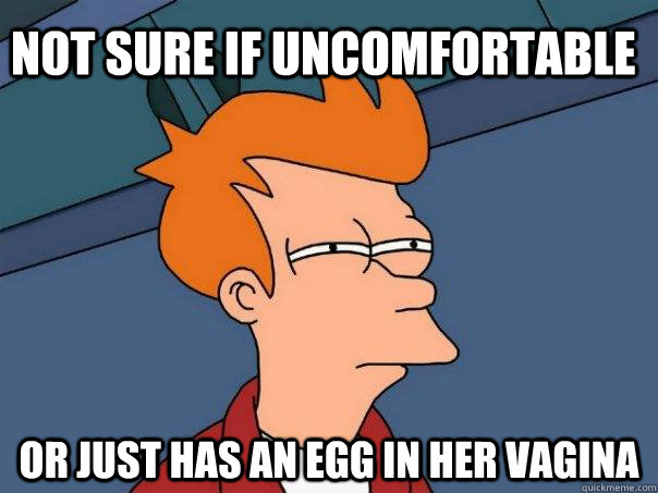 Not sure if uncomfortable Or just has an egg in her vagina  Futurama Fry