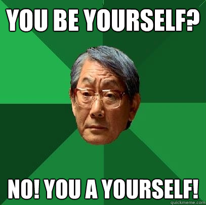 you be yourself? No! you A yourself!  High Expectations Asian Father