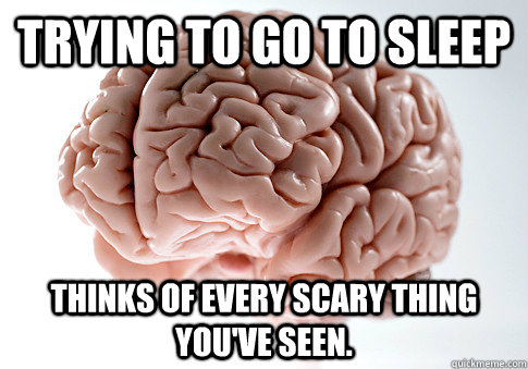 Trying to go to sleep Thinks of every scary thing you've seen.  Scumbag Brain