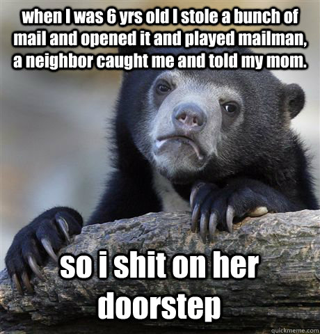 when I was 6 yrs old I stole a bunch of mail and opened it and played mailman, a neighbor caught me and told my mom. so i shit on her doorstep - when I was 6 yrs old I stole a bunch of mail and opened it and played mailman, a neighbor caught me and told my mom. so i shit on her doorstep  Confession Bear