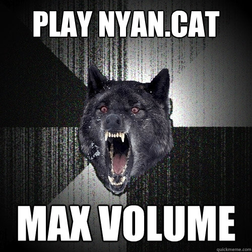 Play nyan.cat MAX VOLUME  Insanity Wolf