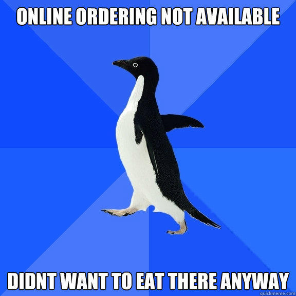 Online Ordering not available  didnt want to eat there anyway  