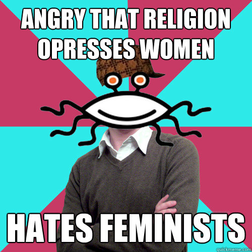 angry that religion opresses women hates feminists  Scumbag Privilege Denying rAtheism