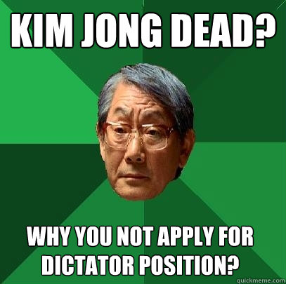 Kim Jong dead? Why you not apply for dictator position? - Kim Jong dead? Why you not apply for dictator position?  High Expectations Asian Father