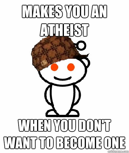 makes you an atheist when you don't want to become one  Scumbag Reddit