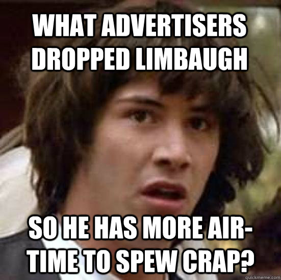 What advertisers dropped Limbaugh so he has more air-time to spew crap?  conspiracy keanu