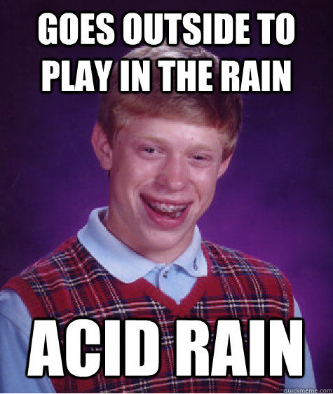 goes outside to play in the rain acid rain - goes outside to play in the rain acid rain  Bad Luck Brian