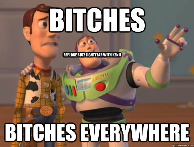 Bitches Bitches everywhere Replace buzz lightyear with kenji  Buzz Lightyear