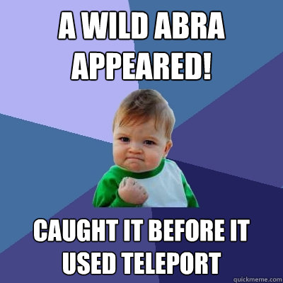 A wild abra appeared! caught it before it used teleport  Success Kid