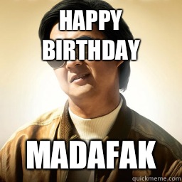 Happy birthday Madafak  Mr Chow