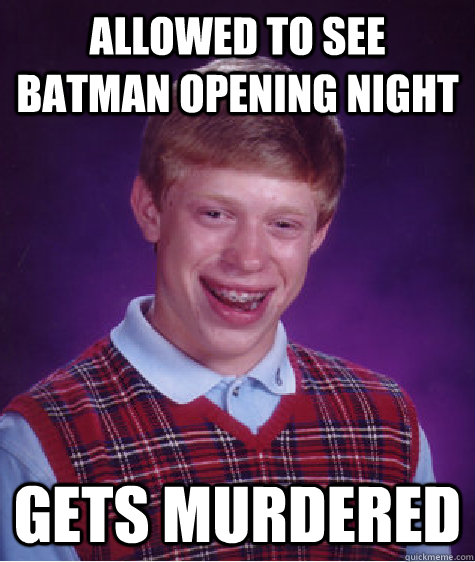 Allowed to see batman opening night gets murdered  Bad Luck Brian