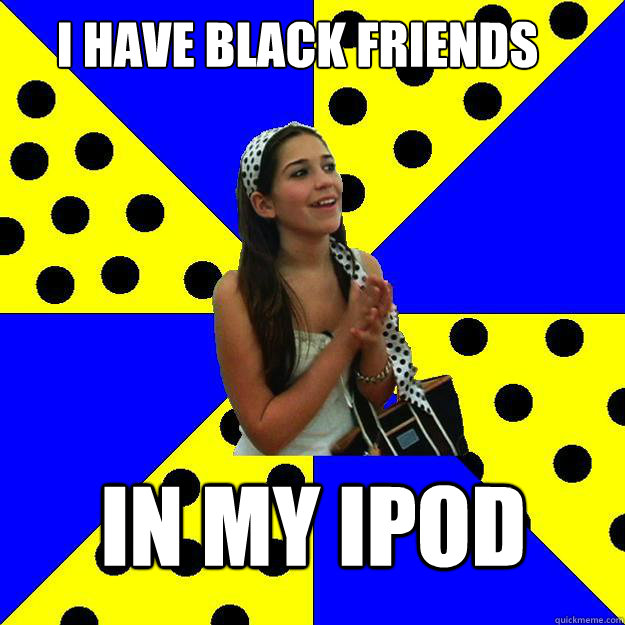 I have black friends In my ipod - I have black friends In my ipod  Sheltered Suburban Kid