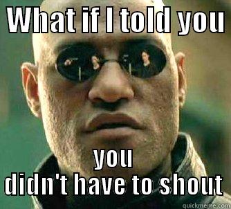 creative is that funny enough -  WHAT IF I TOLD YOU  YOU DIDN'T HAVE TO SHOUT Matrix Morpheus