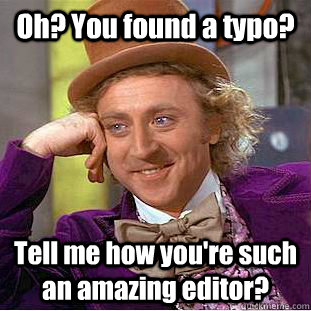 Oh? You found a typo? Tell me how you're such an amazing editor?   Condescending Wonka