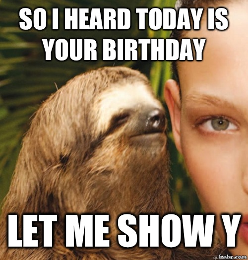 So I heard today is your birthday Let me show y  rape sloth