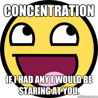 Concentration  If I had any I would be staring at you. - Concentration  If I had any I would be staring at you.  Concentrate