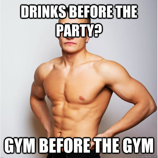 Drinks before the party? gym before the gym  Gym guy