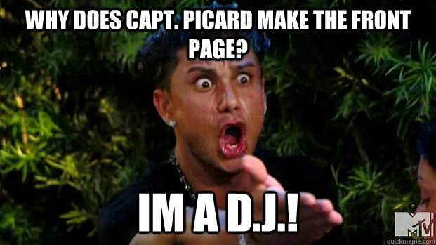 Why does Capt. Picard make the front Page? im a D.J.!  angry Pauly D