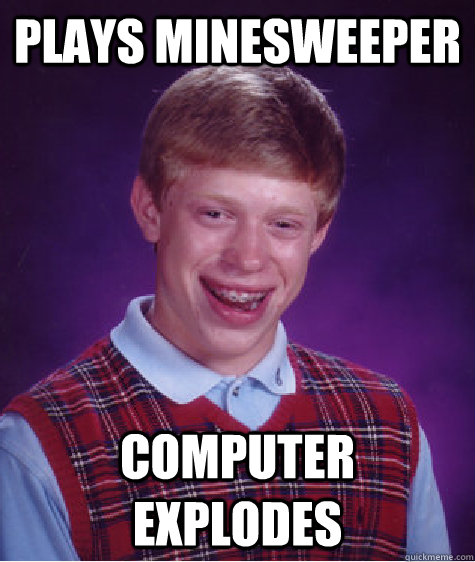 plays minesweeper computer explodes  Bad Luck Brian