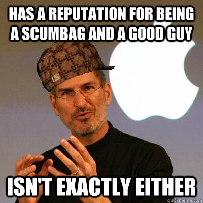 has a reputation for being a scumbag and a good guy isn't exactly either  Scumbag Steve Jobs