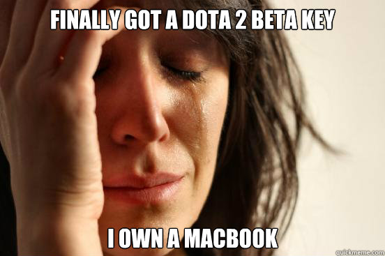 Finally got a Dota 2 beta key I own a macbook  First World Problems