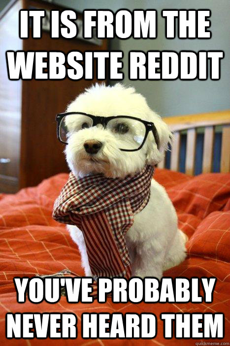 It is from the website reddit You've probably never heard them - It is from the website reddit You've probably never heard them  Hipsterdog