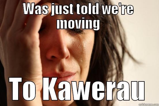 WAS JUST TOLD WE'RE MOVING TO KAWERAU First World Problems