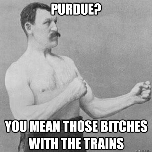 Purdue? You mean those bitches with the trains  overly manly man