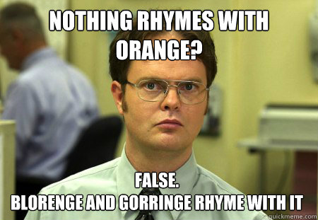 nothing rhymes with orange? False.
Blorenge and Gorringe rhyme with it  Dwight