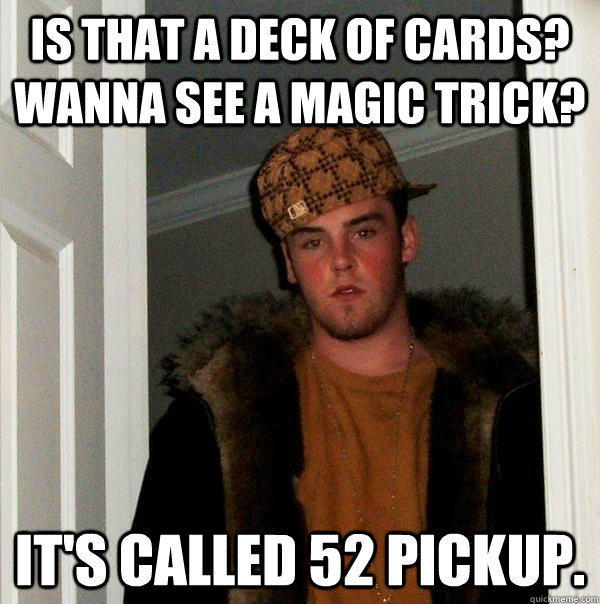 Is that a deck of cards? wanna see a magic trick? It's called 52 pickup. - Is that a deck of cards? wanna see a magic trick? It's called 52 pickup.  Scumbag Steve