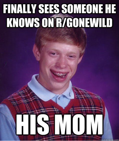 finally sees someone he knows on r/gonewild his mom  Bad Luck Brian